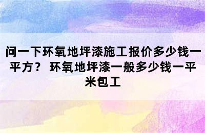 问一下环氧地坪漆施工报价多少钱一平方？ 环氧地坪漆一般多少钱一平米包工